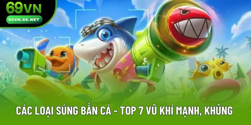 Các Loại Súng Bắn Cá - Top 7 Vũ Khí Mạnh, Khủng Nhất 2025