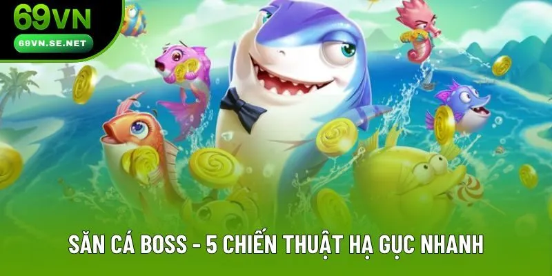 Săn Cá Boss - 5 Chiến Thuật Hạ Gục Nhanh, Thưởng Khủng